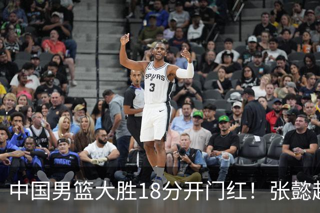 中国男篮大胜18分开门红！张懿赵杰23分3板6助2断，被誉为4字外援