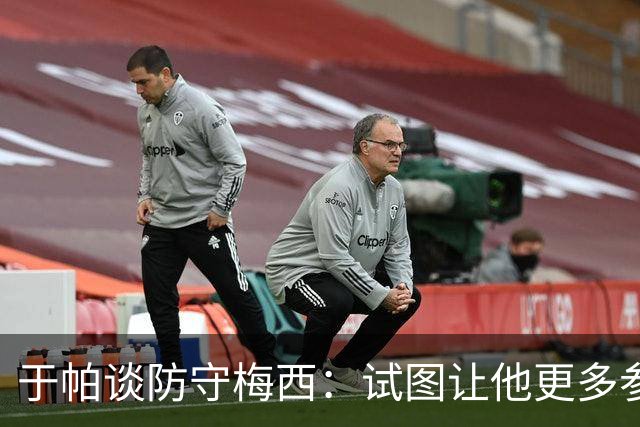 于帕谈防守梅西：试图让他更多参与到身体对抗中 很难预判他行动