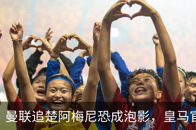曼联追楚阿梅尼恐成泡影，皇马官宣不签恩佐！拉爵必须避免重蹈德容覆辙