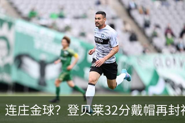 连庄金球？登贝莱32分戴帽再封神 内切的王+百分百先生