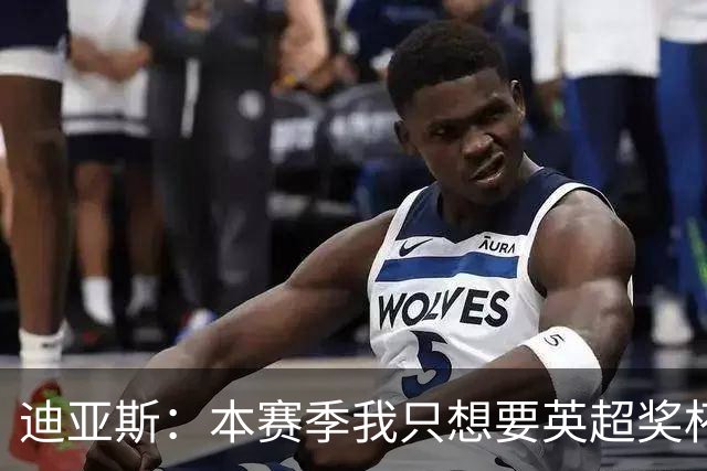 迪亚斯：本赛季我只想要英超奖杯 这个最重要