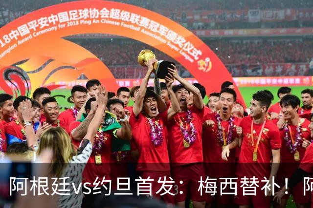 阿根廷vs约旦首发：梅西替补！阿尔瓦雷斯搭档劳塔罗，帕斯先发